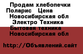 Продам хлебопечки Поларис › Цена ­ 5 000 - Новосибирская обл. Электро-Техника » Бытовая техника   . Новосибирская обл.